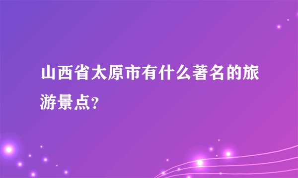 山西省太原市有什么著名的旅游景点？