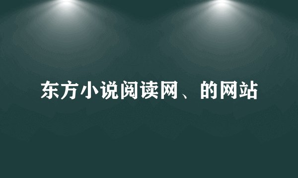 东方小说阅读网、的网站