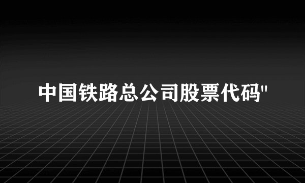中国铁路总公司股票代码