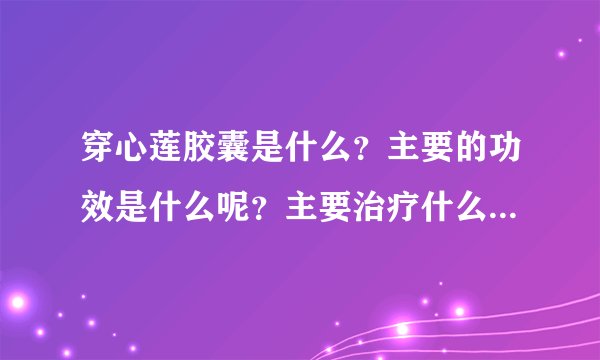 穿心莲胶囊是什么？主要的功效是什么呢？主要治疗什么疾病的呢？
