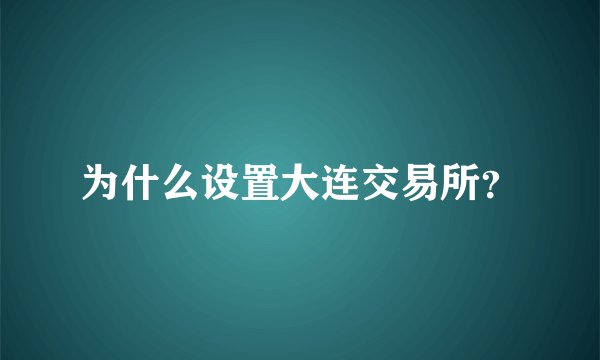 为什么设置大连交易所？