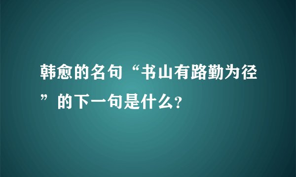 韩愈的名句“书山有路勤为径”的下一句是什么？