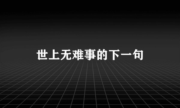 世上无难事的下一句