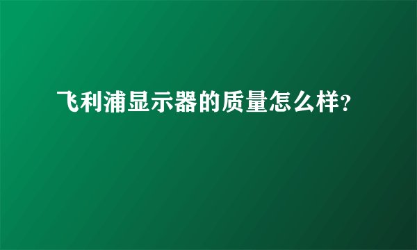 飞利浦显示器的质量怎么样？