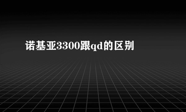 诺基亚3300跟qd的区别