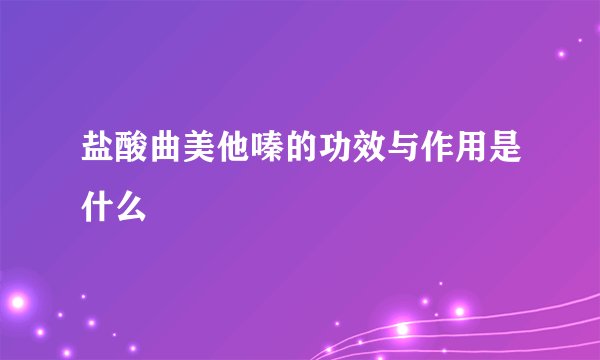 盐酸曲美他嗪的功效与作用是什么