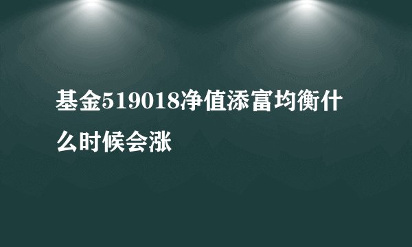基金519018净值添富均衡什么时候会涨