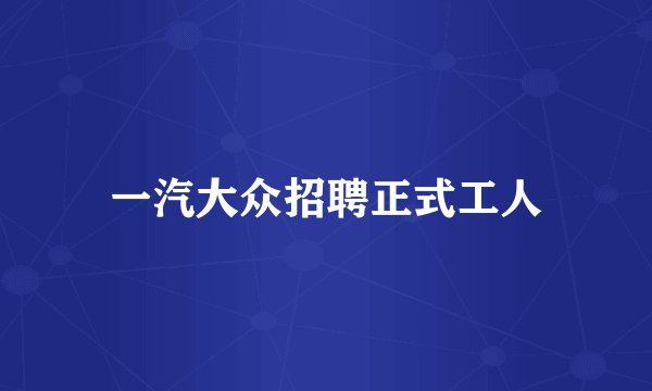 一汽大众招聘正式工人