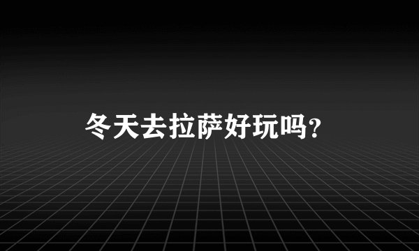冬天去拉萨好玩吗？
