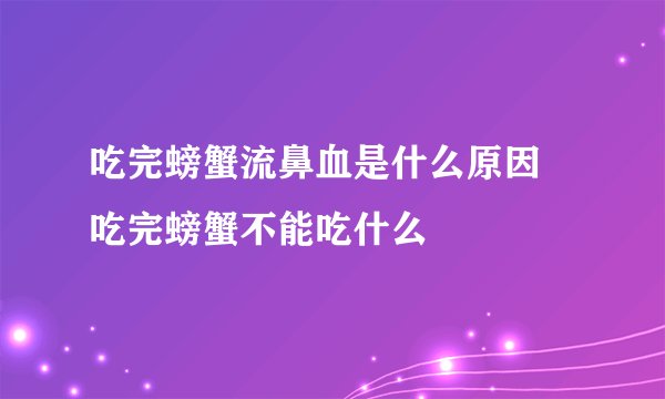 吃完螃蟹流鼻血是什么原因 吃完螃蟹不能吃什么