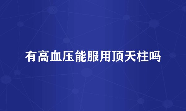 有高血压能服用顶天柱吗