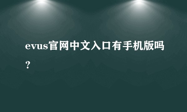 evus官网中文入口有手机版吗？