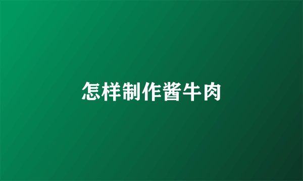 怎样制作酱牛肉