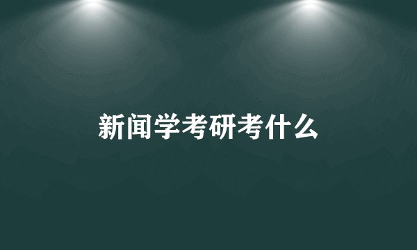 新闻学考研考什么