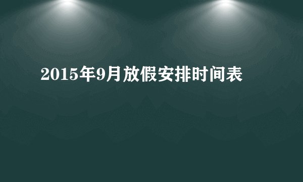 2015年9月放假安排时间表