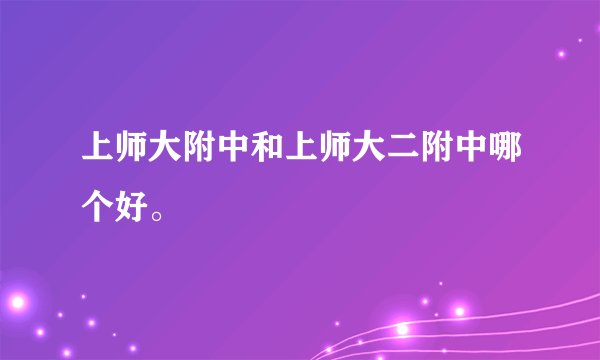 上师大附中和上师大二附中哪个好。