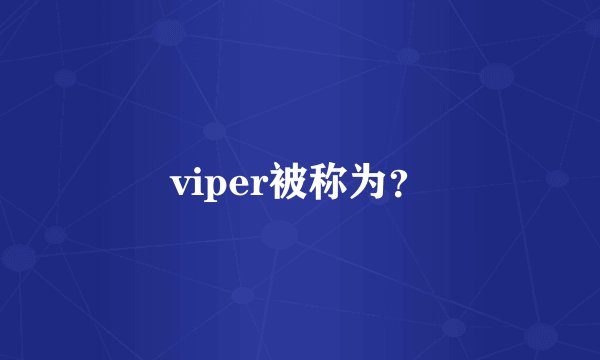 viper被称为？