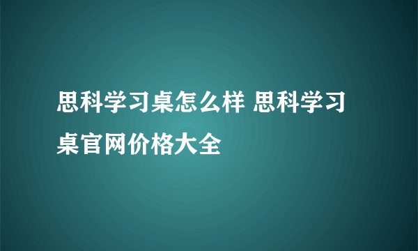 思科学习桌怎么样 思科学习桌官网价格大全