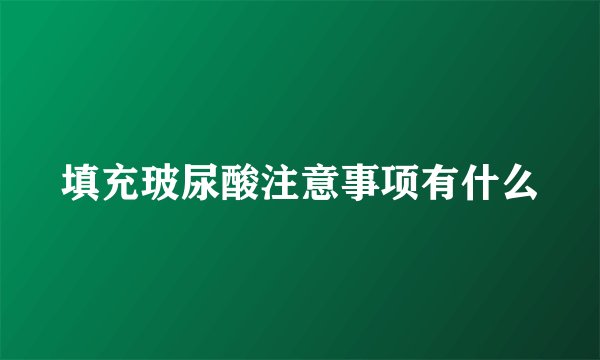 填充玻尿酸注意事项有什么