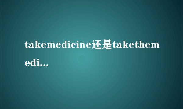 takemedicine还是takethemedicine