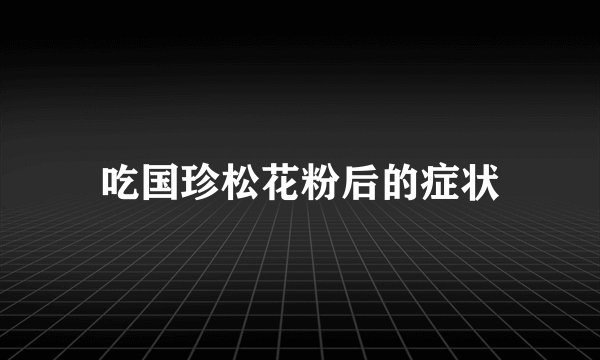 吃国珍松花粉后的症状