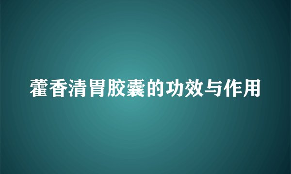 藿香清胃胶囊的功效与作用