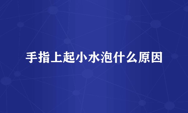 手指上起小水泡什么原因
