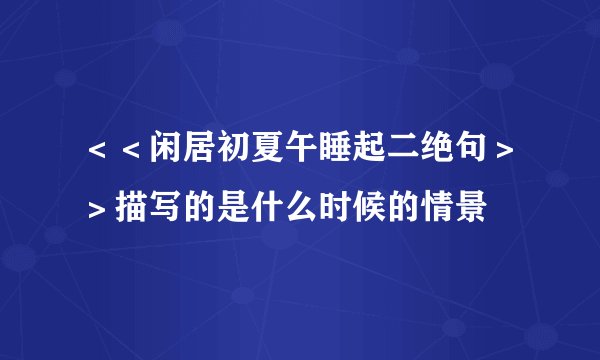 ＜＜闲居初夏午睡起二绝句＞＞描写的是什么时候的情景