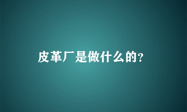皮革厂是做什么的？