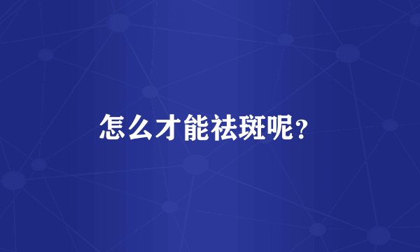怎么才能祛斑呢？