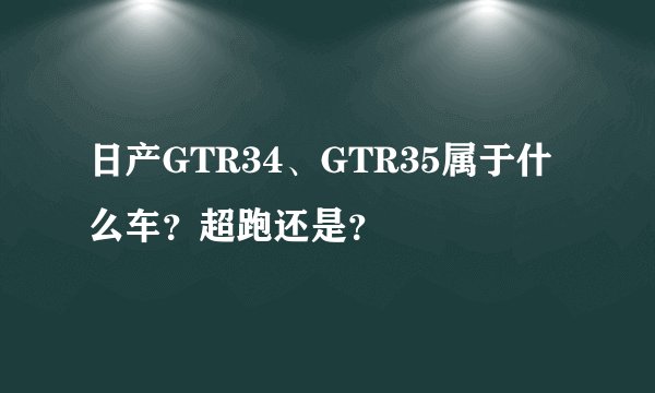 日产GTR34、GTR35属于什么车？超跑还是？