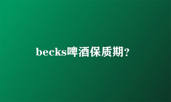 becks啤酒保质期？