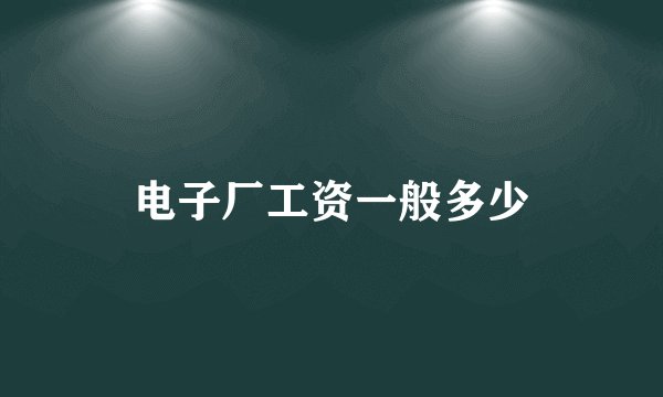 电子厂工资一般多少