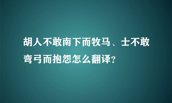 胡人不敢南下而牧马、士不敢弯弓而抱怨怎么翻译？