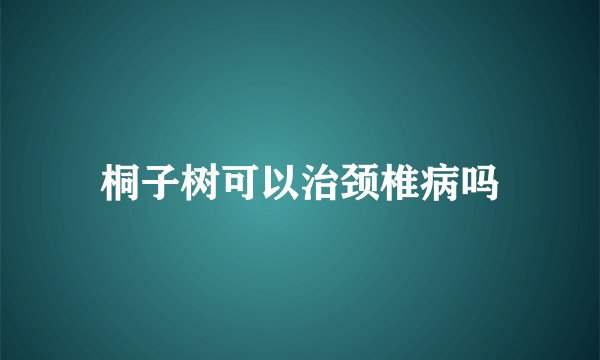 桐子树可以治颈椎病吗