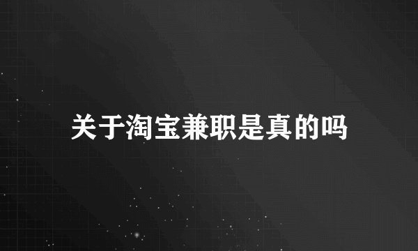 关于淘宝兼职是真的吗