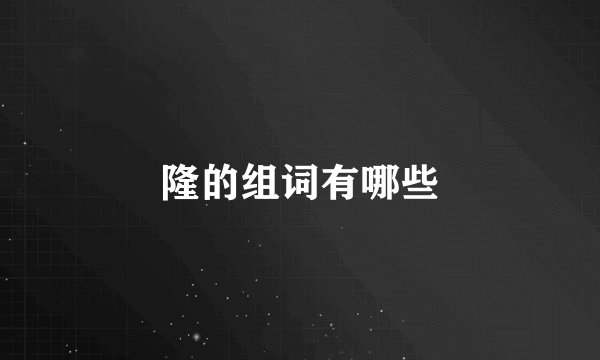 隆的组词有哪些