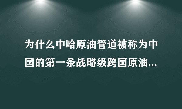 为什么中哈原油管道被称为中国的第一条战略级跨国原油进口管道