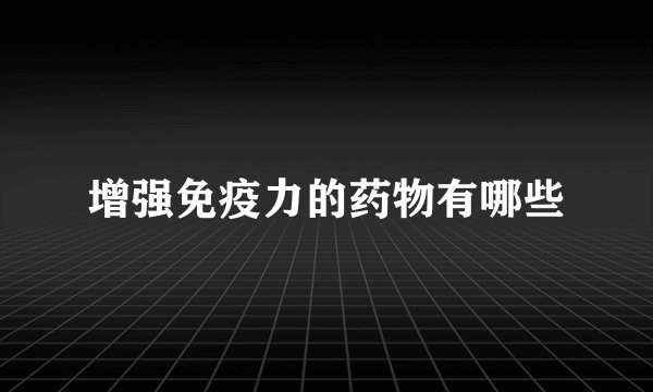 增强免疫力的药物有哪些
