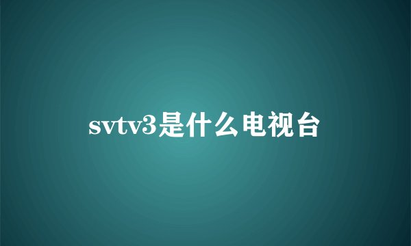 svtv3是什么电视台