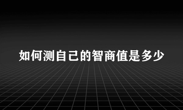 如何测自己的智商值是多少