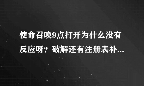 使命召唤9点打开为什么没有反应呀？破解还有注册表补丁我都弄了。