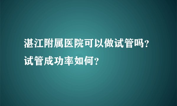 湛江附属医院可以做试管吗？试管成功率如何？