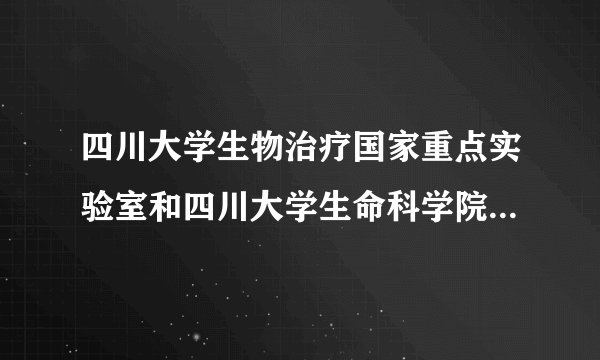 四川大学生物治疗国家重点实验室和四川大学生命科学院哪个好?考研的~
