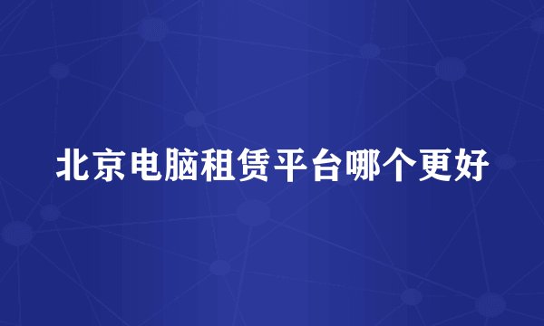 北京电脑租赁平台哪个更好
