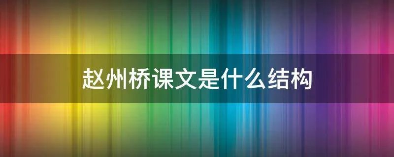 赵州桥课文是什么结构