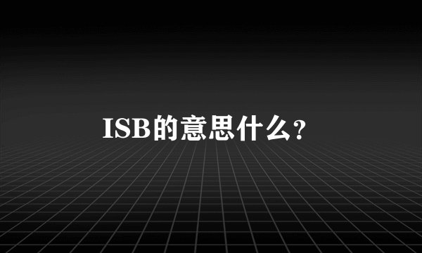 ISB的意思什么？