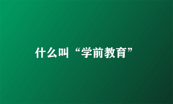 什么叫“学前教育”