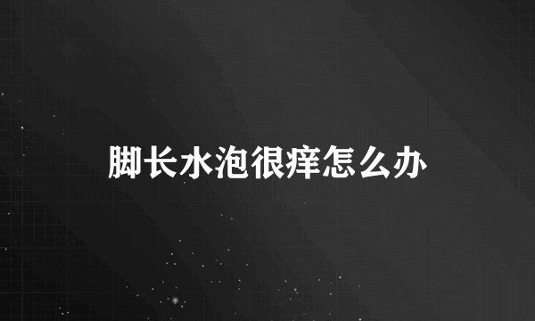 脚长水泡很痒怎么办