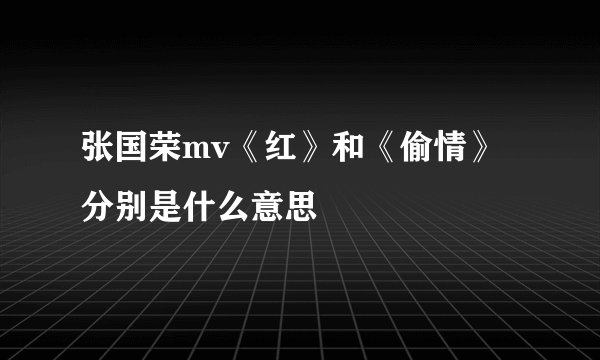 张国荣mv《红》和《偷情》分别是什么意思